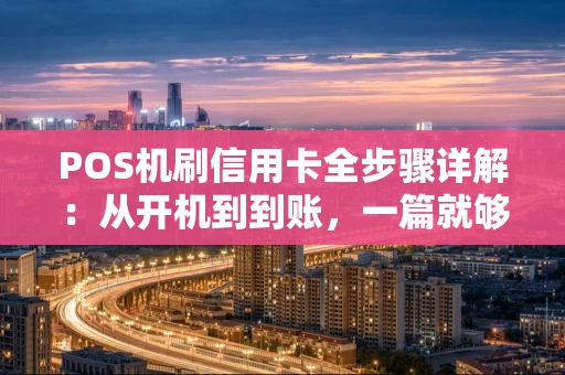 POS机刷信用卡全步骤详解：从开机到到账，一篇就够