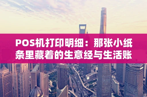 POS机打印明细：那张小纸条里藏着的生意经与生活账
