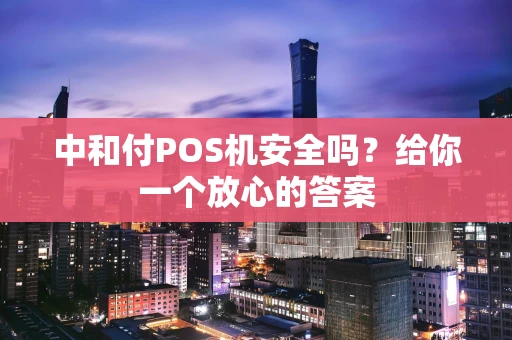 中和付POS机安全吗？给你一个放心的答案