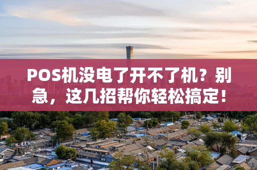 POS机没电了开不了机？别急，这几招帮你轻松搞定！