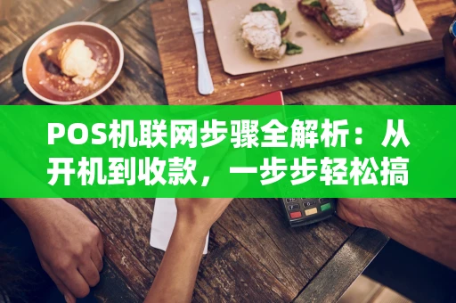 POS机联网步骤全解析：从开机到收款，一步步轻松搞定