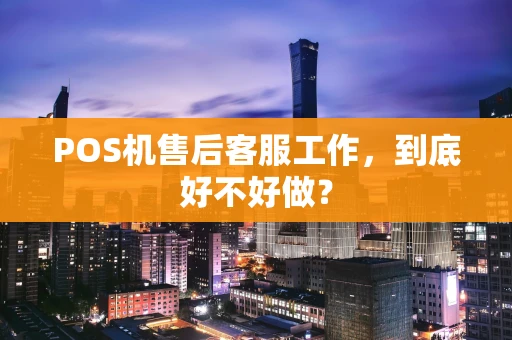 POS机售后客服工作，到底好不好做？