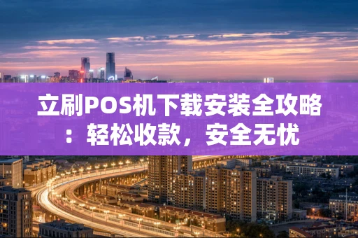 立刷POS机下载安装全攻略：轻松收款，安全无忧