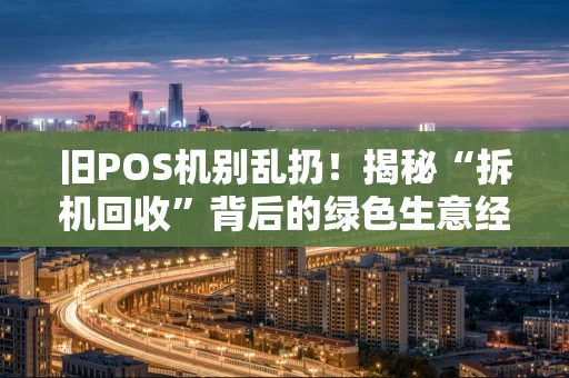 旧POS机别乱扔！揭秘“拆机回收”背后的绿色生意经