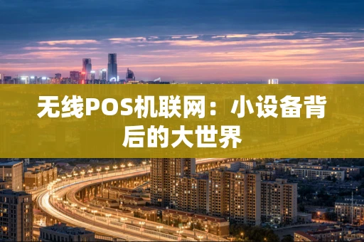 无线POS机联网：小设备背后的大世界