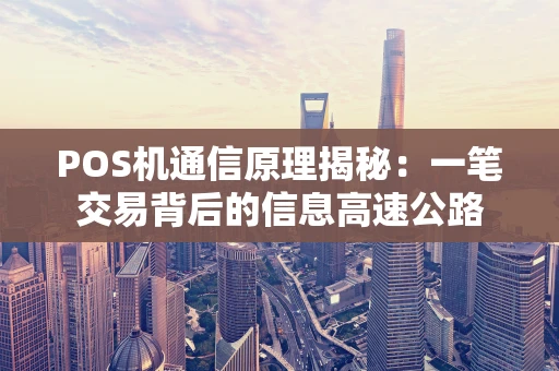 POS机通信原理揭秘：一笔交易背后的信息高速公路