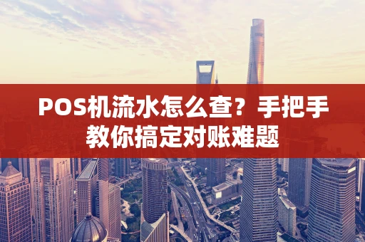 POS机流水怎么查？手把手教你搞定对账难题