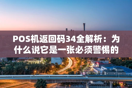 POS机返回码34全解析：为什么说它是一张必须警惕的“红牌”？