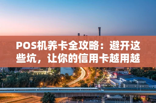 POS机养卡全攻略：避开这些坑，让你的信用卡越用越“肥”