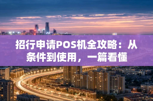 招行申请POS机全攻略：从条件到使用，一篇看懂