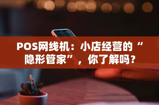 POS网线机：小店经营的“隐形管家”，你了解吗？