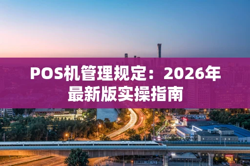 POS机管理规定：2026年最新版实操指南
