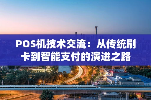 POS机技术交流：从传统刷卡到智能支付的演进之路