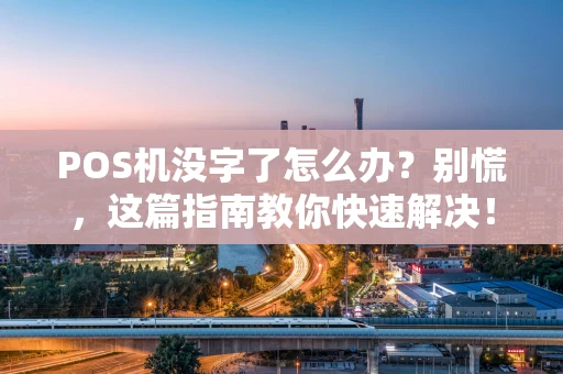POS机没字了怎么办？别慌，这篇指南教你快速解决！