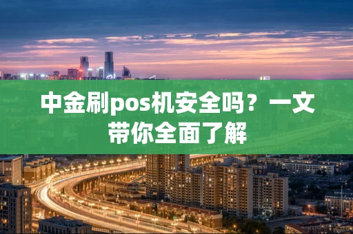 中金刷pos机安全吗？一文带你全面了解