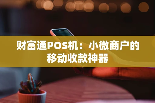 财富通POS机：小微商户的移动收款神器