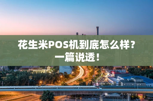 花生米POS机到底怎么样？一篇说透！