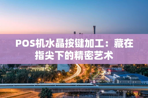POS机水晶按键加工：藏在指尖下的精密艺术