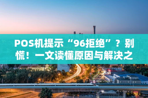 POS机提示“96拒绝”？别慌！一文读懂原因与解决之道