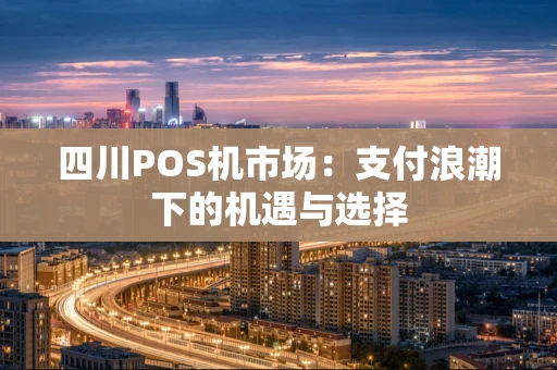 四川POS机市场：支付浪潮下的机遇与选择