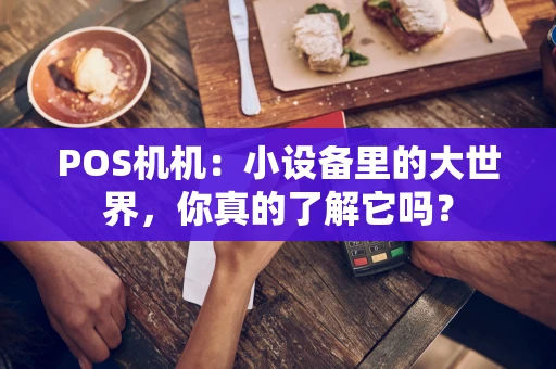 POS机机：小设备里的大世界，你真的了解它吗？