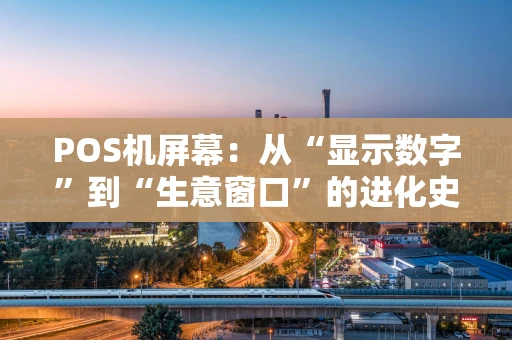POS机屏幕：从“显示数字”到“生意窗口”的进化史