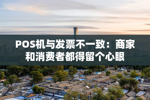 POS机与发票不一致：商家和消费者都得留个心眼