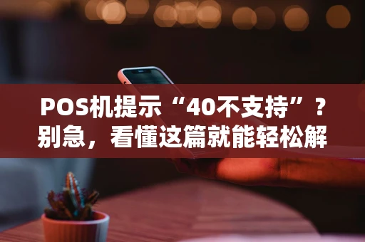 POS机提示“40不支持”？别急，看懂这篇就能轻松解决