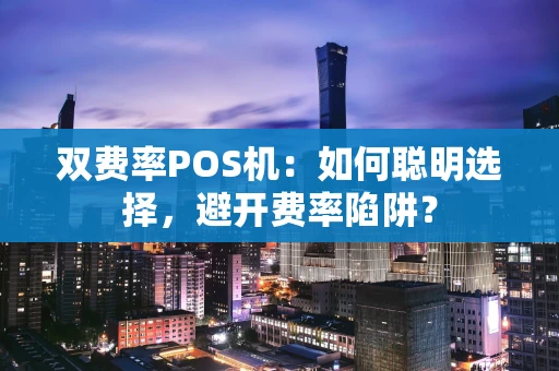 双费率POS机：如何聪明选择，避开费率陷阱？