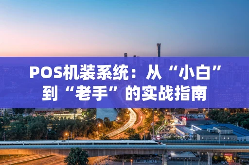 POS机装系统：从“小白”到“老手”的实战指南