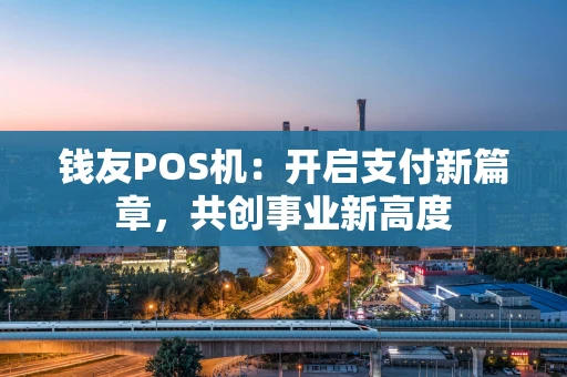 钱友POS机：开启支付新篇章，共创事业新高度