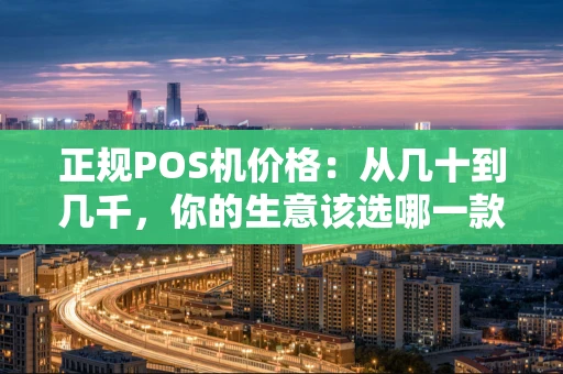 正规POS机价格：从几十到几千，你的生意该选哪一款？