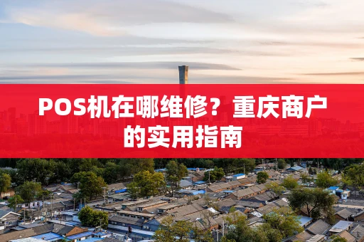 POS机在哪维修？重庆商户的实用指南