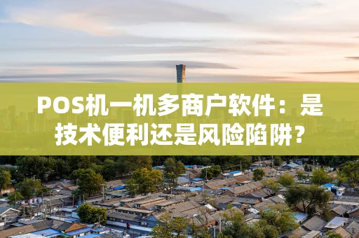 POS机一机多商户软件：是技术便利还是风险陷阱？