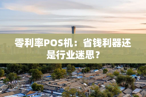 零利率POS机：省钱利器还是行业迷思？