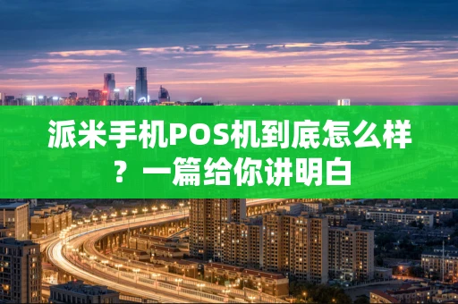 派米手机POS机到底怎么样？一篇给你讲明白