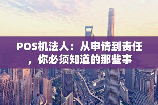 POS机法人：从申请到责任，你必须知道的那些事