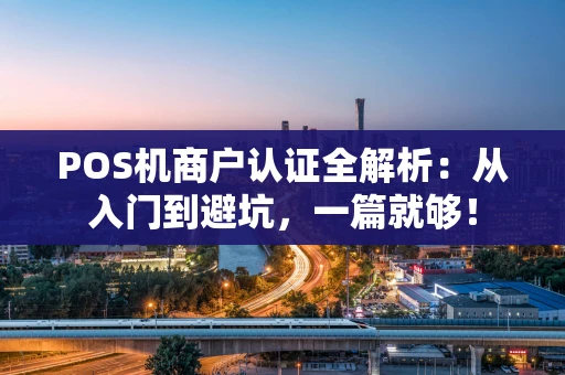 POS机商户认证全解析：从入门到避坑，一篇就够！