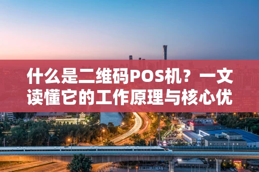什么是二维码POS机？一文读懂它的工作原理与核心优势