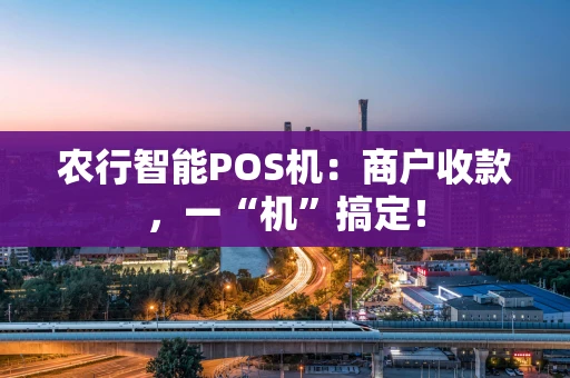 农行智能POS机：商户收款，一“机”搞定！