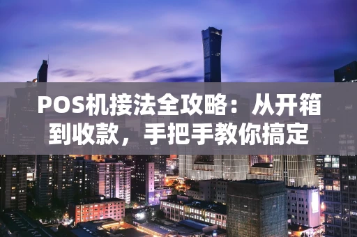 POS机接法全攻略：从开箱到收款，手把手教你搞定