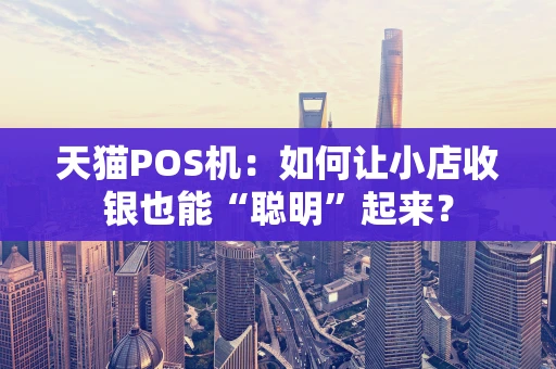 天猫POS机：如何让小店收银也能“聪明”起来？