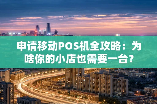 申请移动POS机全攻略：为啥你的小店也需要一台？