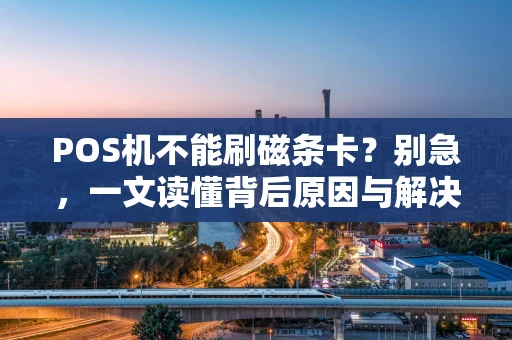 POS机不能刷磁条卡？别急，一文读懂背后原因与解决办法！