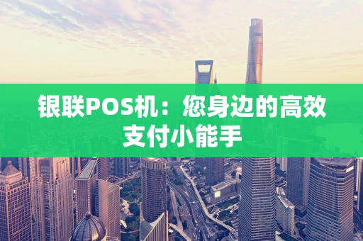 银联POS机：您身边的高效支付小能手