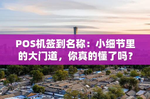 POS机签到名称：小细节里的大门道，你真的懂了吗？