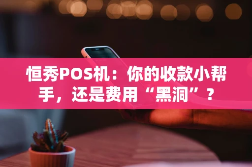 恒秀POS机：你的收款小帮手，还是费用“黑洞”？
