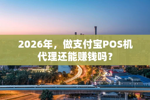 2026年，做支付宝POS机代理还能赚钱吗？