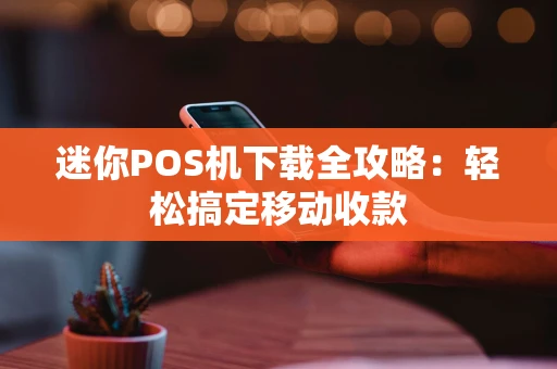 迷你POS机下载全攻略：轻松搞定移动收款