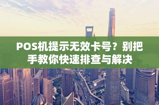 POS机提示无效卡号？别把手教你快速排查与解决